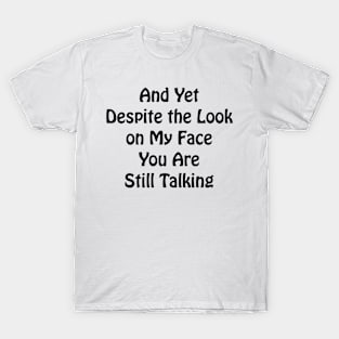 And Yet Despite the Look on My Face You Are Still Talking Sarcastic co-worker gift T-Shirt